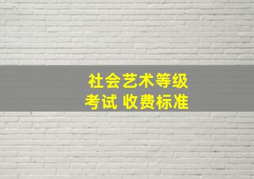 社会艺术等级考试 收费标准